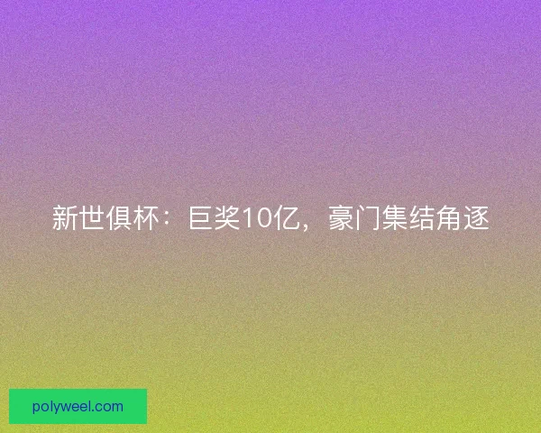 新世俱杯：巨奖10亿，豪门集结角逐