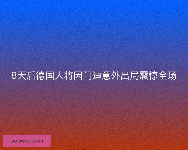 8天后德国人将因门迪意外出局震惊全场